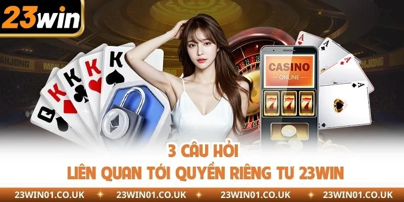 3 câu hỏi liên quan tới quyền riêng tư 23WIN