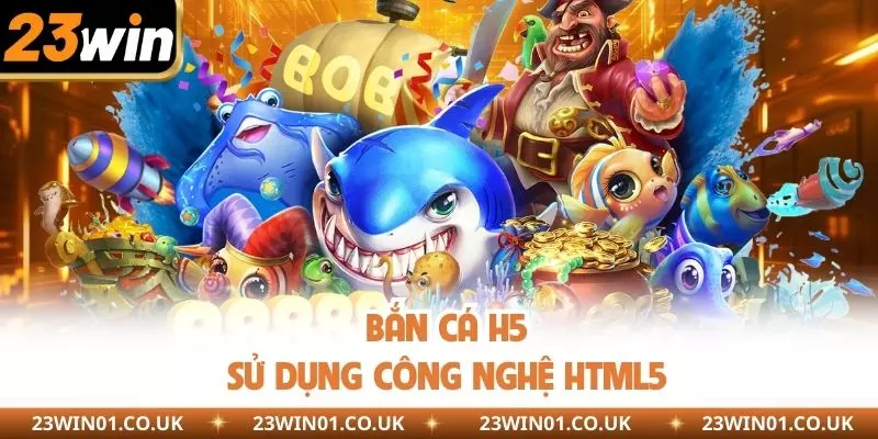 Bắn Cá H5 23WIN - Hóa Thân Thành Ngư Phủ Săn Thưởng Khủng 1 Bắn cá H5 sử dụng công nghệ HTML5