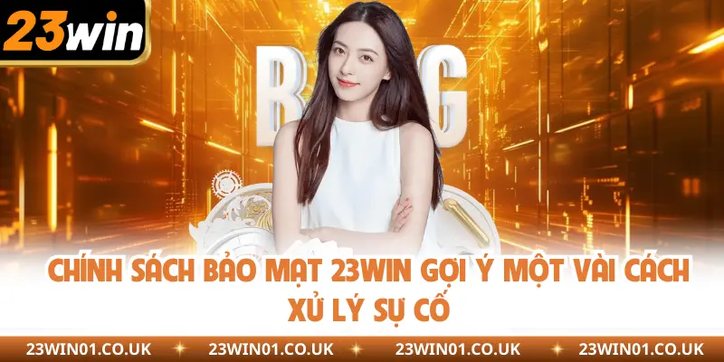 Chính Sách Bảo Mật 23Win - Cam Kết An Toàn 100% 5 Chính sách bảo mạt 23Win gợi ý một vài cách xử lý sự cố