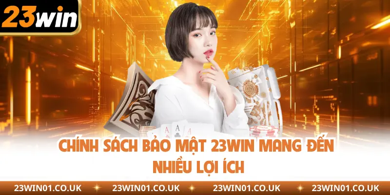 Chính Sách Bảo Mật 23Win - Cam Kết An Toàn 100% 1 Chính sách bảo mật 23Win mang đến nhiều lợi ích
