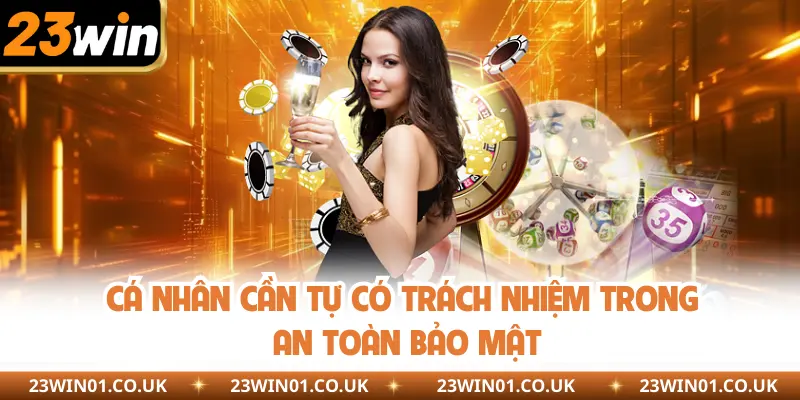Chính Sách Bảo Mật 23Win - Cam Kết An Toàn 100% 4 Cá nhân cần tự có trách nhiệm trong an toàn bảo mật