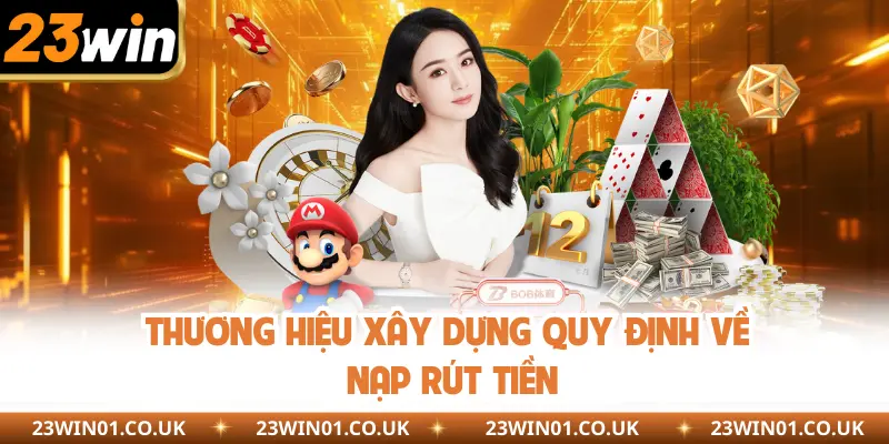 Điều Kiện Điều Khoản 23Win - Nguyên Tắc Cần Tuân Thủ 2 Thương hiệu xây dựng quy định về nạp rút tiền
