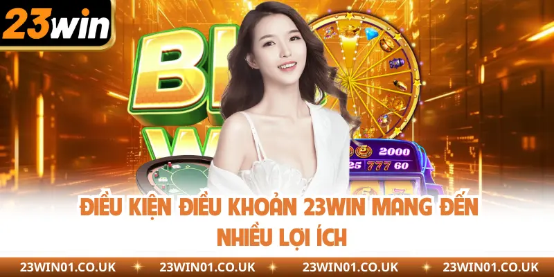 Điều Kiện Điều Khoản 23Win - Nguyên Tắc Cần Tuân Thủ 1 Điều kiện điều khoản 23Win mang đến nhiều lợi ích