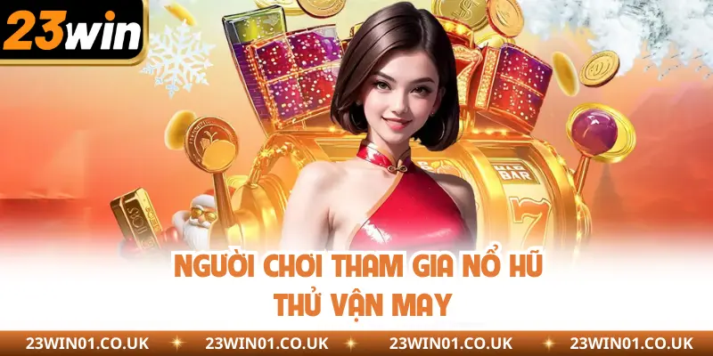 Giới thiệu 23Win - Sân Chơi Cá Cược Đình Đám Nhất Châu Á 3 Người chơi tham gia nổ hũ thử vận may