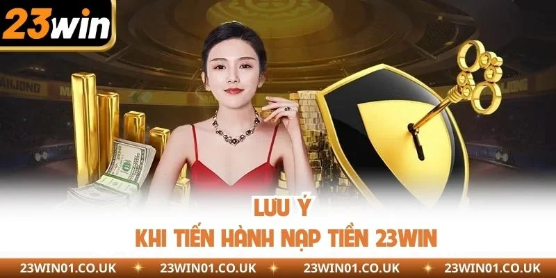 Nạp Tiền 23WIN - Hướng Dẫn Đầy Đủ Quy Trình Giao Dịch 3 Lưu ý khi tiến hành nạp tiền 23WIN