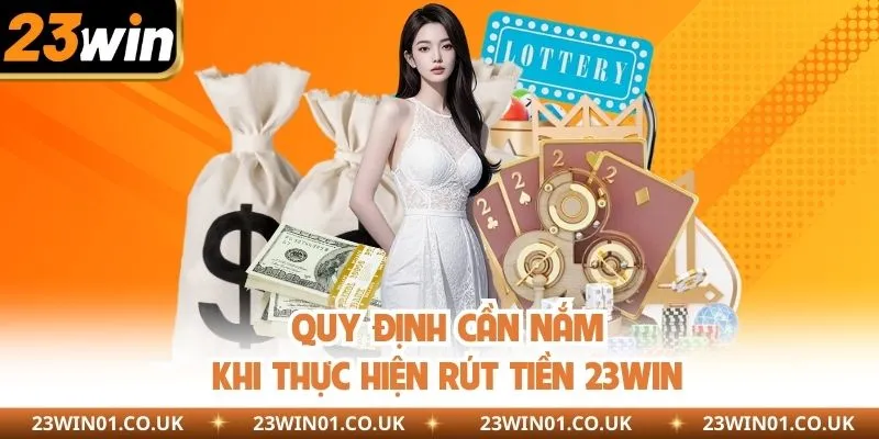 Rút Tiền 23WIN - Hướng Dẫn Chi Tiết Từng Bước An Toàn 2 Quy định cần nắm khi thực hiện rút tiền 23WIN