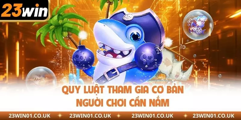 Bắn Cá H5 23WIN - Hóa Thân Thành Ngư Phủ Săn Thưởng Khủng 2 Quy luật tham gia cơ bản thành viên cần nắm