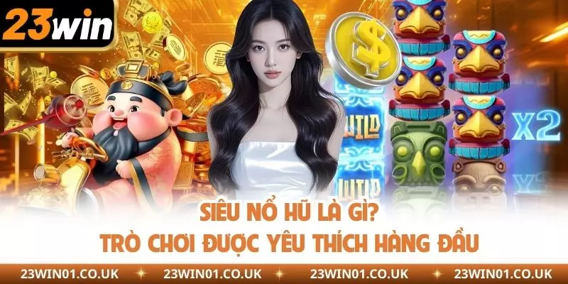 Siêu Nổ Hũ Là Gì? Vì Sao Thu Hút Nhiều Người Chơi Tại 23WIN? 1 Siêu nổ hũ là gì? Trò chơi được yêu thích hàng đầu