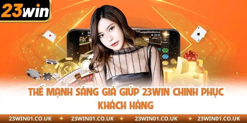 23WIN 21 Thế mạnh sáng giá giúp 23WIN chinh phục khách hàng
