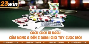 Cách Chơi Xì Dách - Cẩm Nang A Đến Z Dành Cho Tay Cược Mới