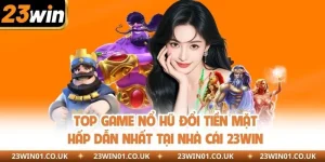 Top Game Nổ Hũ Đổi Tiền Mặt Hấp Dẫn Nhất Tại Nhà Cái 23WIN