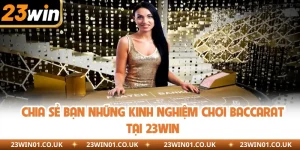 Chia Sẻ Bạn Những Kinh Nghiệm Chơi Baccarat Tại 23WIN