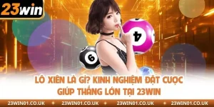 Lô Xiên Là Gì? Kinh Nghiệm Đặt Cược Giúp Thắng Lớn Tại 23WIN